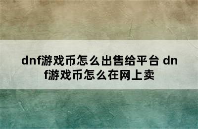 dnf游戏币怎么出售给平台 dnf游戏币怎么在网上卖